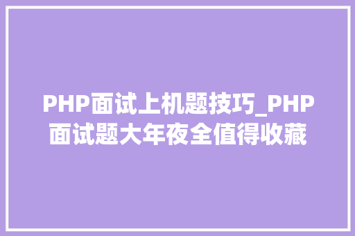 PHP面试上机题技巧_PHP面试题大年夜全值得收藏