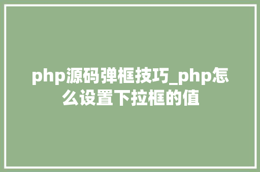 php源码弹框技巧_php怎么设置下拉框的值