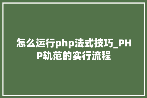 怎么运行php法式技巧_PHP轨范的实行流程