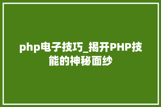 php电子技巧_揭开PHP技能的神秘面纱