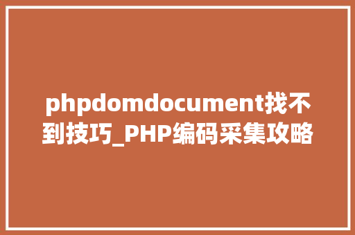 phpdomdocument找不到技巧_PHP编码采集攻略轻松获取目标信息