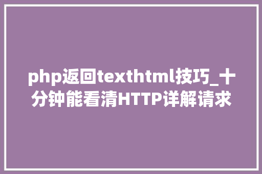 php返回texthtml技巧_十分钟能看清HTTP详解请求响应缓存