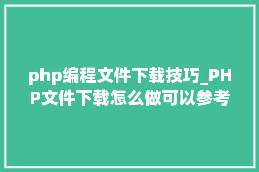 php编程文件下载技巧_PHP文件下载怎么做可以参考一下它