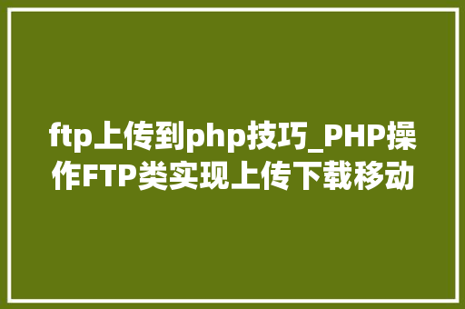ftp上传到php技巧_PHP操作FTP类实现上传下载移动创建的方法