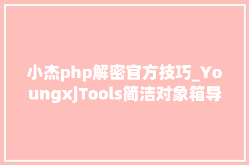 小杰php解密官方技巧_YoungxjTools简洁对象箱导航轨范介绍安装墨涩网