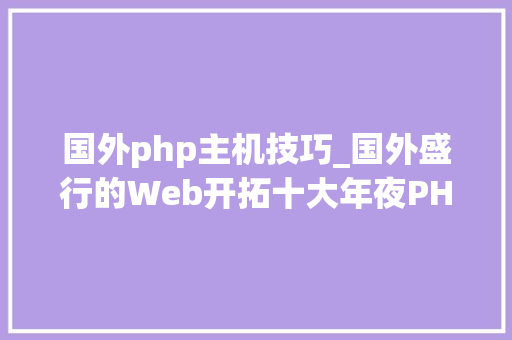 国外php主机技巧_国外盛行的Web开拓十大年夜PHP框架