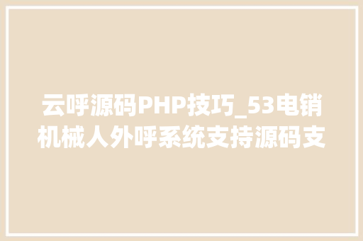 云呼源码PHP技巧_53电销机械人外呼系统支持源码支配最大年夜支持2000并发