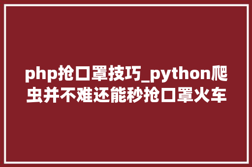 php抢口罩技巧_python爬虫并不难还能秒抢口罩火车票