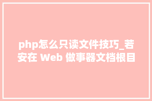 php怎么只读文件技巧_若安在 Web 做事器文档根目录上设置只读文件权限