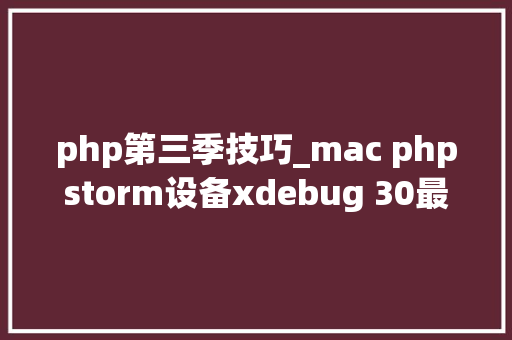 php第三季技巧_mac phpstorm设备xdebug 30最新教程
