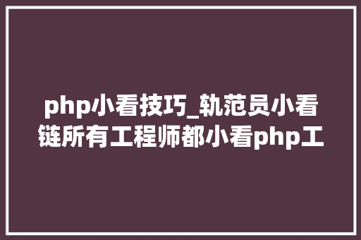 php小看技巧_轨范员小看链所有工程师都小看php工程师为什么