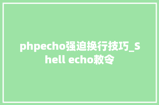 phpecho强迫换行技巧_Shell echo敕令