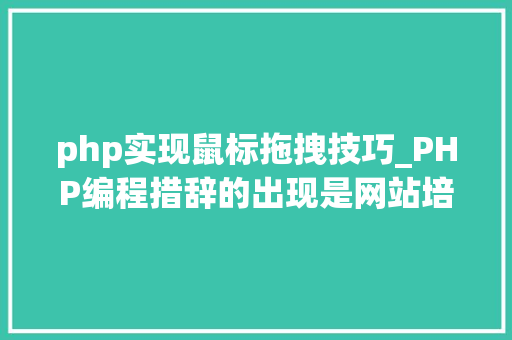 php实现鼠标拖拽技巧_PHP编程措辞的出现是网站培植在革命的过程吗