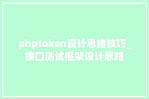phptoken设计思绪技巧_接口测试框架设计思路