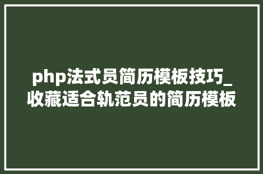 php法式员简历模板技巧_收藏适合轨范员的简历模板总有需要用的时刻