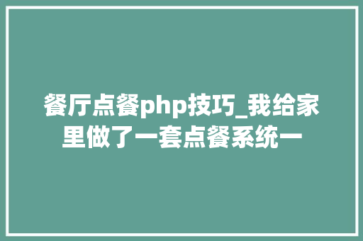 餐厅点餐php技巧_我给家里做了一套点餐系统一