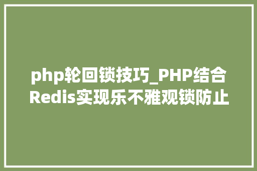 php轮回锁技巧_PHP结合Redis实现乐不雅观锁防止你正在运用的数据被偷偷修改