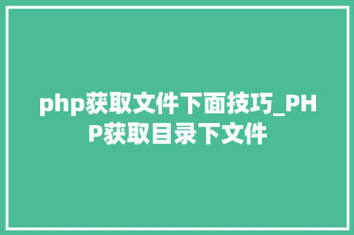 php获取文件下面技巧_PHP获取目录下文件