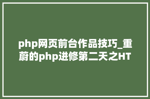 php网页前台作品技巧_重蔚的php进修第二天之HTML篇