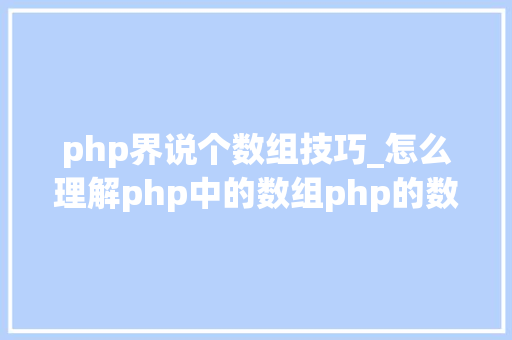 php界说个数组技巧_怎么理解php中的数组php的数组创建和运用方法是什么