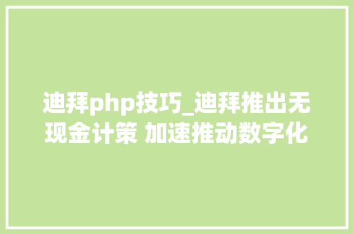 迪拜php技巧_迪拜推出无现金计策 加速推动数字化经济进程