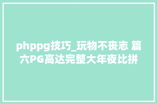 phppg技巧_玩物不丧志 篇六PG高达完整大年夜比拼哪几个PG高达最值得买买买
