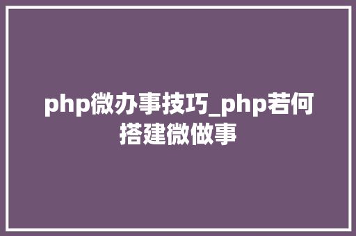 php微办事技巧_php若何搭建微做事