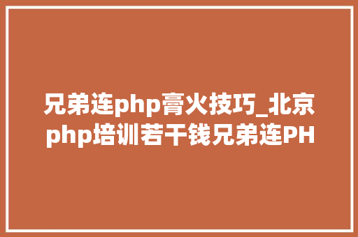 兄弟连php膏火技巧_北京php培训若干钱兄弟连PHP培训