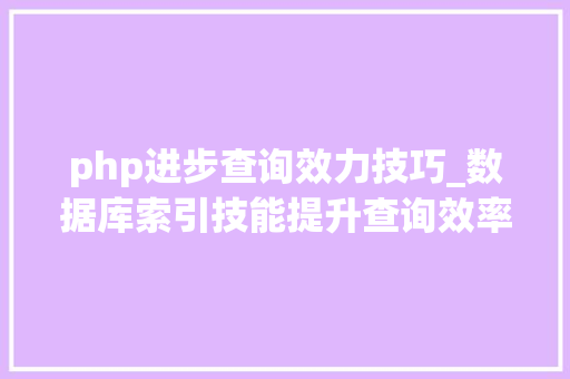 php进步查询效力技巧_数据库索引技能提升查询效率的关键法宝