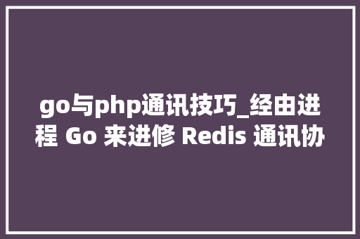 go与php通讯技巧_经由进程 Go 来进修 Redis 通讯协议