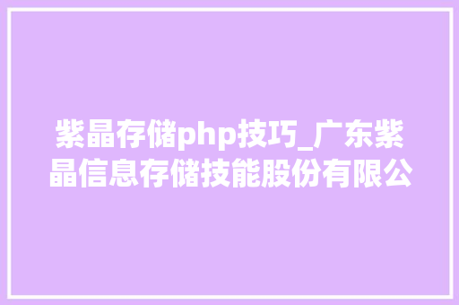 紫晶存储php技巧_广东紫晶信息存储技能股份有限公司关于核心技能人员离职的通知书记
