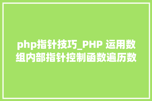 php指针技巧_PHP 运用数组内部指针控制函数遍历数组