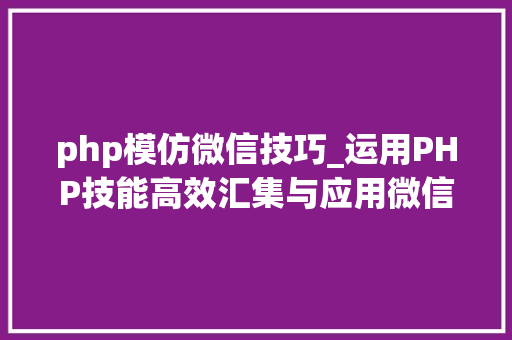 php模仿微信技巧_运用PHP技能高效汇集与应用微信文章资讯详解步骤与留心事项