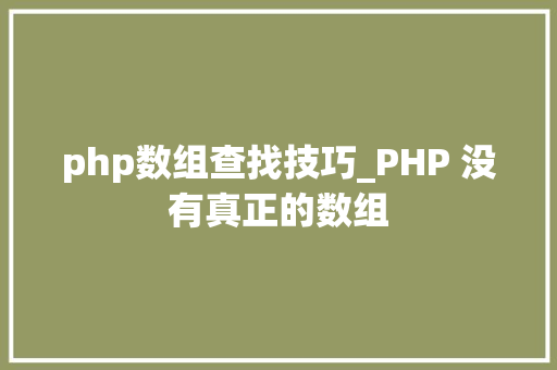 php数组查找技巧_PHP 没有真正的数组
