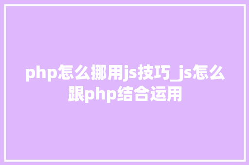 php怎么挪用js技巧_js怎么跟php结合运用