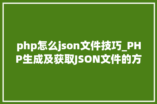 php怎么json文件技巧_PHP生成及获取JSON文件的方法