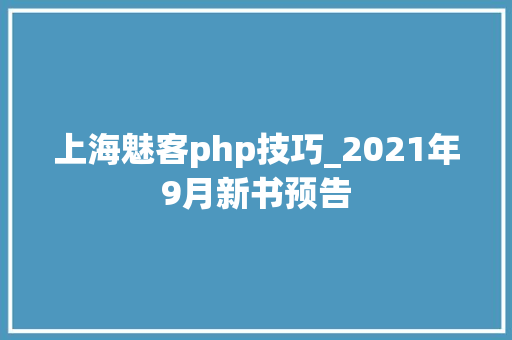 上海魅客php技巧_2021年9月新书预告