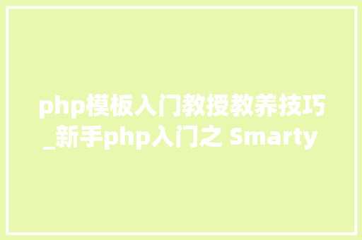 php模板入门教授教养技巧_新手php入门之 Smarty模板简介及运用步骤