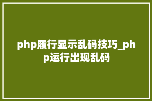php履行显示乱码技巧_php运行出现乱码