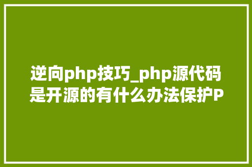 逆向php技巧_php源代码是开源的有什么办法保护PHP源代码