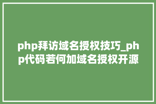 php拜访域名授权技巧_php代码若何加域名授权开源php项目若何保护版权 商业授权