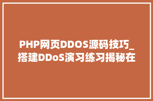 PHP网页DDOS源码技巧_搭建DDoS演习练习揭秘在线DDoS进击平台下