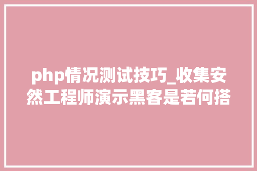 php情况测试技巧_收集安然工程师演示黑客是若何搭建PHP渗透测试情形