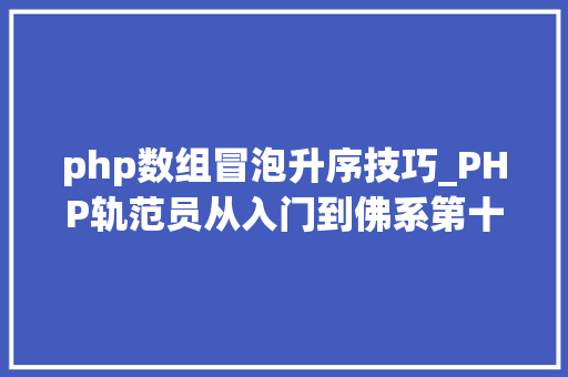 php数组冒泡升序技巧_PHP轨范员从入门到佛系第十四弹PHP 数组排序