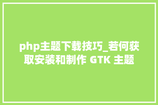 php主题下载技巧_若何获取安装和制作 GTK 主题