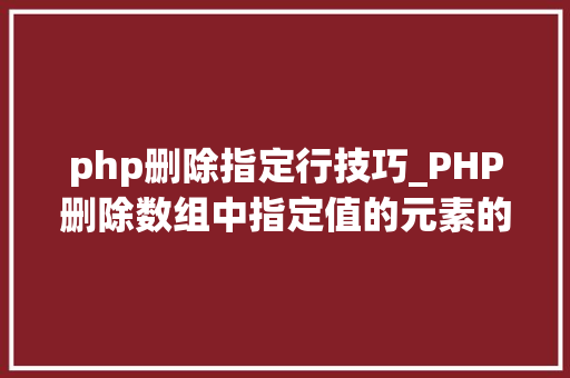 php删除指定行技巧_PHP删除数组中指定值的元素的方法