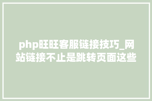 php旺旺客服链接技巧_网站链接不止是跳转页面这些链接可以极大年夜增强你的网站功能