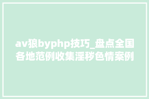 av狼byphp技巧_盘点全国各地范例收集淫秽色情案例