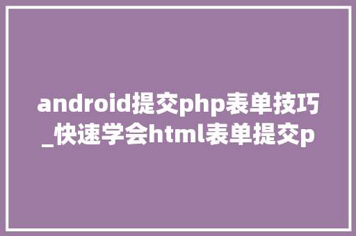 android提交php表单技巧_快速学会html表单提交php