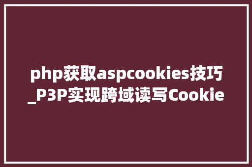 php获取aspcookies技巧_P3P实现跨域读写Cookie
